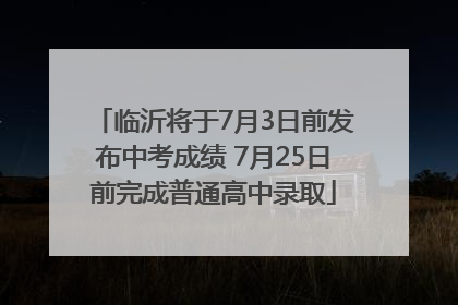 临沂将于7月3日前发布中考成绩 7月25日前完成普通高中录取