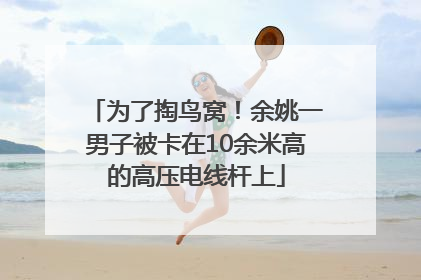 为了掏鸟窝！余姚一男子被卡在10余米高的高压电线杆上