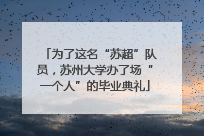 为了这名“苏超”队员，苏州大学办了场“一个人”的毕业典礼