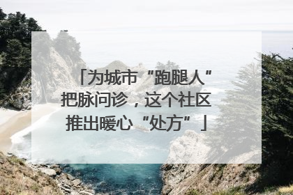 为城市“跑腿人”把脉问诊，这个社区推出暖心“处方”