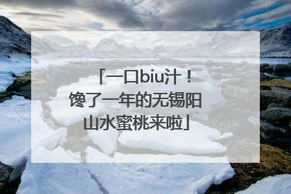 一口biu汁！馋了一年的无锡阳山水蜜桃来啦