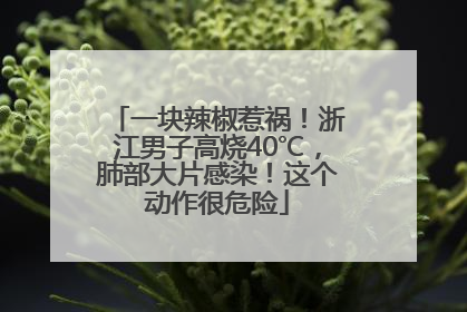 一块辣椒惹祸！浙江男子高烧40℃，肺部大片感染！这个动作很危险