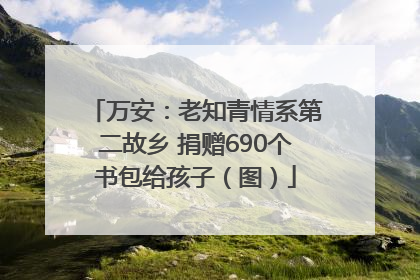 万安：老知青情系第二故乡 捐赠690个书包给孩子（图）