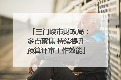 三门峡市财政局：多点聚焦 持续提升预算评审工作效能