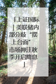 上证国际｜美联储内部分歧“摆上台面” 市场押注秋季开启降息