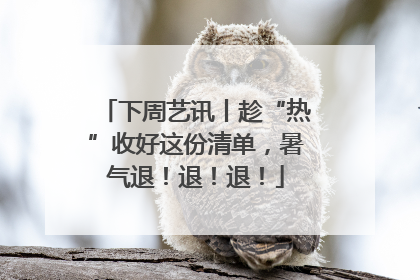 下周艺讯丨趁“热”收好这份清单，暑气退！退！退！