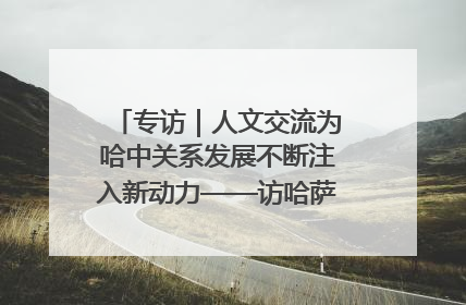 专访｜人文交流为哈中关系发展不断注入新动力——访哈萨克斯坦文化与信息部部长巴拉耶娃