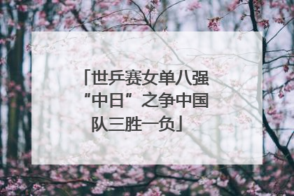 世乒赛女单八强“中日”之争中国队三胜一负