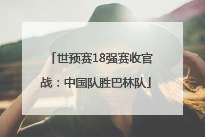 世预赛18强赛收官战：中国队胜巴林队