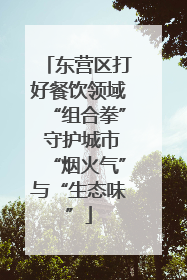 东营区打好餐饮领域“组合拳” 守护城市“烟火气”与“生态味”
