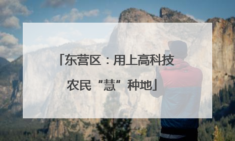 东营区：用上高科技 农民“慧”种地