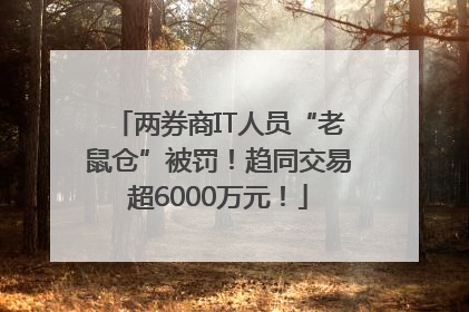 两券商IT人员“老鼠仓”被罚！趋同交易超6000万元！