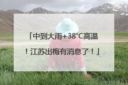 中到大雨+38℃高温！江苏出梅有消息了！