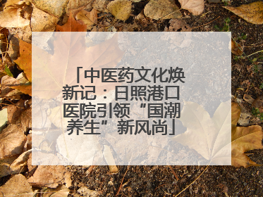 中医药文化焕新记：日照港口医院引领“国潮养生”新风尚