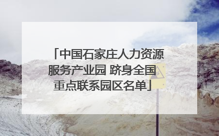 中国石家庄人力资源服务产业园 跻身全国重点联系园区名单