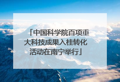 中国科学院百项重大科技成果入桂转化活动在南宁举行
