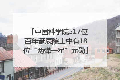 中国科学院517位百年诞辰院士中有18位“两弹一星”元勋