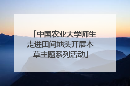 中国农业大学师生走进田间地头开展本草主题系列活动