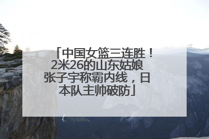 中国女篮三连胜！2米26的山东姑娘张子宇称霸内线，日本队主帅破防
