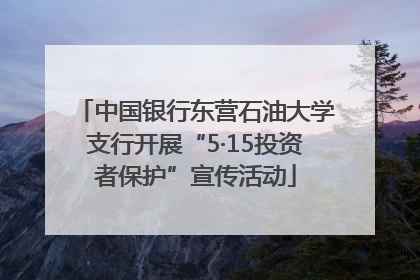 中国银行东营石油大学支行开展“5·15投资者保护”宣传活动