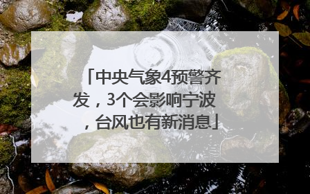 中央气象4预警齐发，3个会影响宁波，台风也有新消息