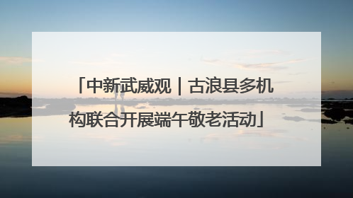 中新武威观｜古浪县多机构联合开展端午敬老活动