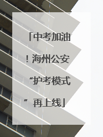 中考加油！海州公安“护考模式”再上线