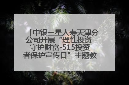 中银三星人寿天津分公司开展“理性投资 守护财富-515投资者保护宣传日”主题教育宣传活动