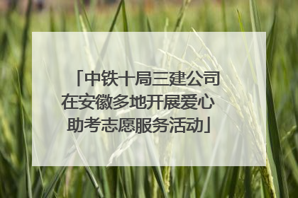 中铁十局三建公司在安徽多地开展爱心助考志愿服务活动