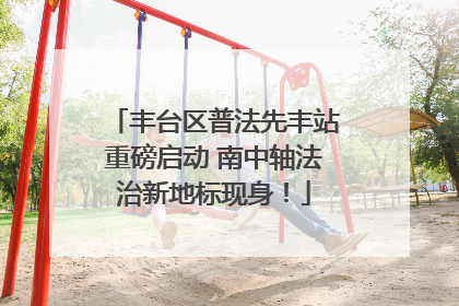 丰台区普法先丰站重磅启动 南中轴法治新地标现身！