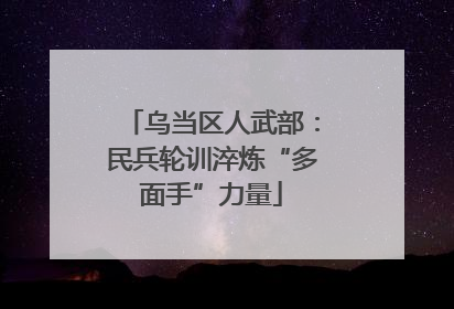 乌当区人武部：民兵轮训淬炼“多面手”力量
