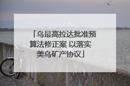 乌最高拉达批准预算法修正案 以落实美乌矿产协议