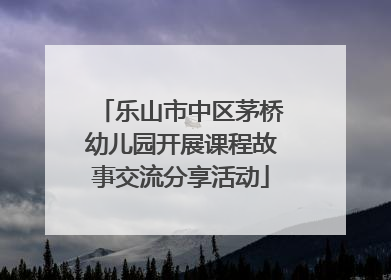 乐山市中区茅桥幼儿园开展课程故事交流分享活动