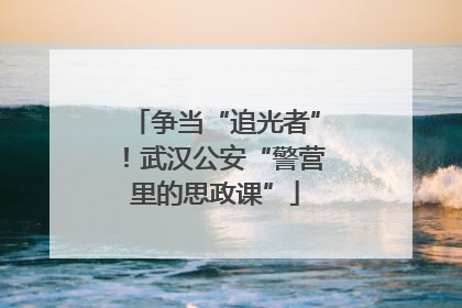 争当“追光者”！武汉公安“警营里的思政课”