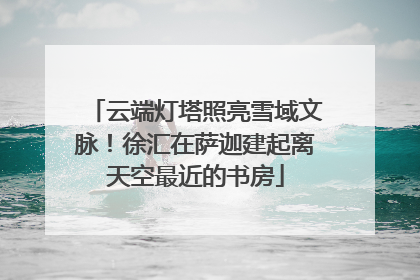 云端灯塔照亮雪域文脉！徐汇在萨迦建起离天空最近的书房
