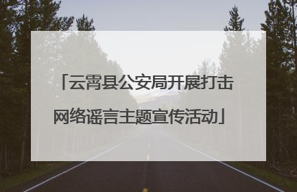 云霄县公安局开展打击网络谣言主题宣传活动