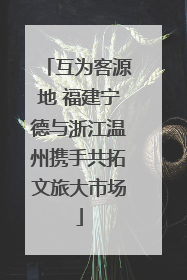 互为客源地 福建宁德与浙江温州携手共拓文旅大市场
