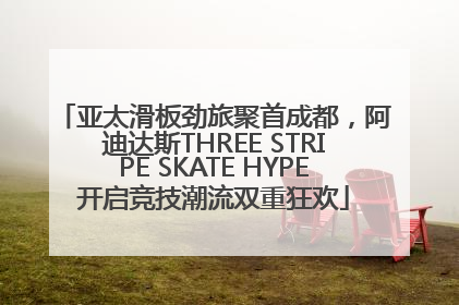亚太滑板劲旅聚首成都，阿迪达斯THREE STRIPE SKATE HYPE开启竞技潮流双重狂欢