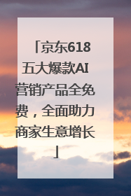 京东618五大爆款AI营销产品全免费，全面助力商家生意增长