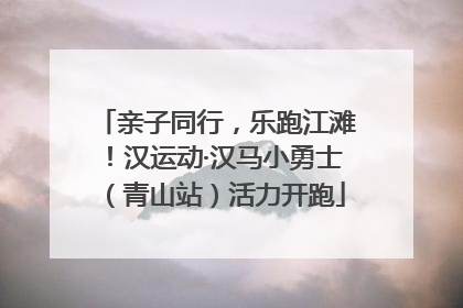 亲子同行，乐跑江滩！汉运动·汉马小勇士（青山站）活力开跑