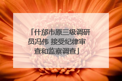 什邡市原三级调研员冯伟 接受纪律审查和监察调查