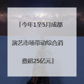 今年1至5月成都演艺市场带动综合消费超25亿元