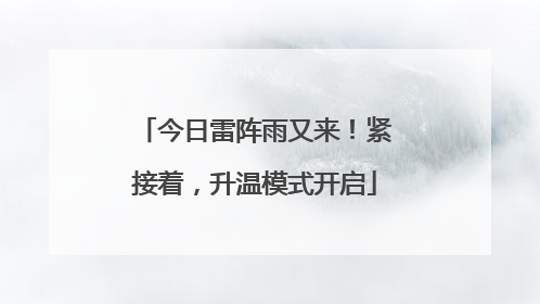 今日雷阵雨又来！紧接着，升温模式开启