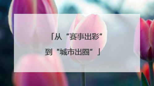 从“赛事出彩”到“城市出圈”