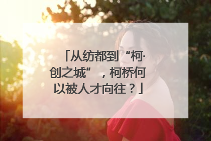从纺都到“柯·创之城”，柯桥何以被人才向往？