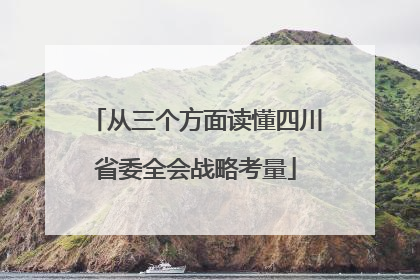 从三个方面读懂四川省委全会战略考量