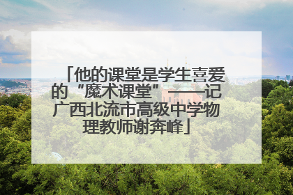 他的课堂是学生喜爱的“魔术课堂”——记广西北流市高级中学物理教师谢奔峰