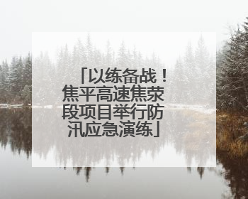 以练备战！焦平高速焦荥段项目举行防汛应急演练