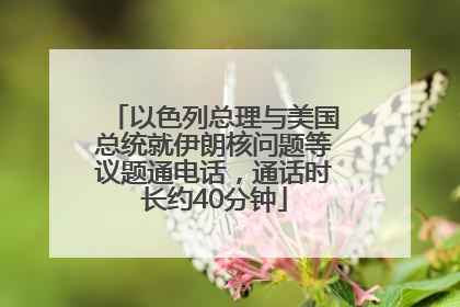 以色列总理与美国总统就伊朗核问题等议题通电话，通话时长约40分钟