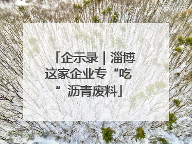 企示录｜淄博这家企业专“吃”沥青废料